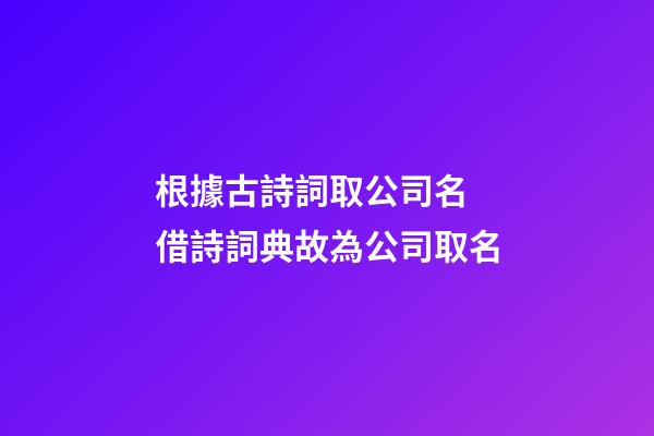 根據古詩詞取公司名 借詩詞典故為公司取名-第1張-公司起名-玄機派